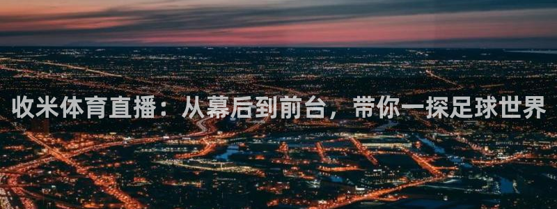 收米体育直播：从幕后到前台，带你一探足球世界