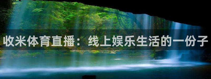 收米体育直播：线上娱乐生活的一份子